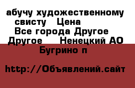 абучу художественному свисту › Цена ­ 1 000 - Все города Другое » Другое   . Ненецкий АО,Бугрино п.